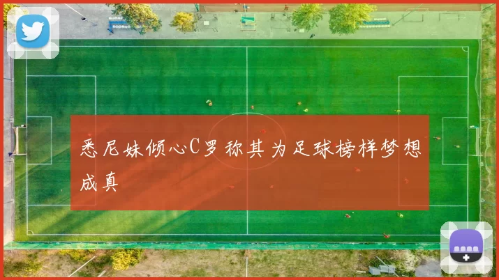 悉尼妹倾心C罗称其为足球榜样梦想成真