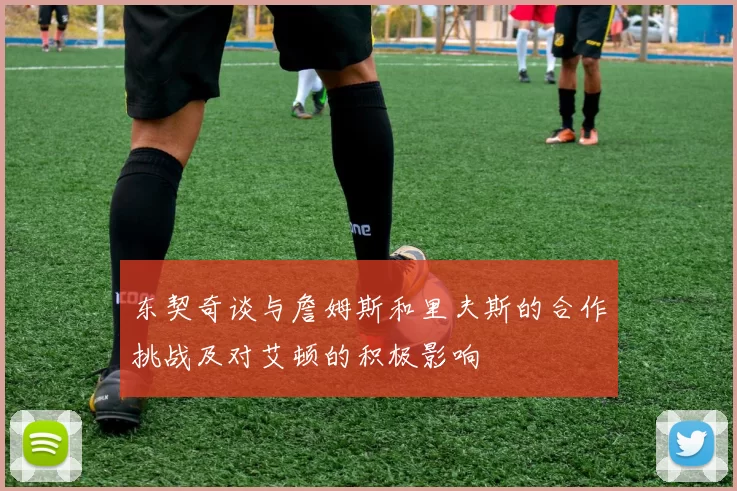 东契奇谈与詹姆斯和里夫斯的合作挑战及对艾顿的积极影响