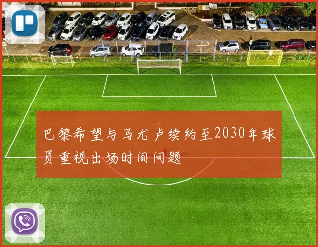 巴黎希望与马尤卢续约至2030年球员重视出场时间问题