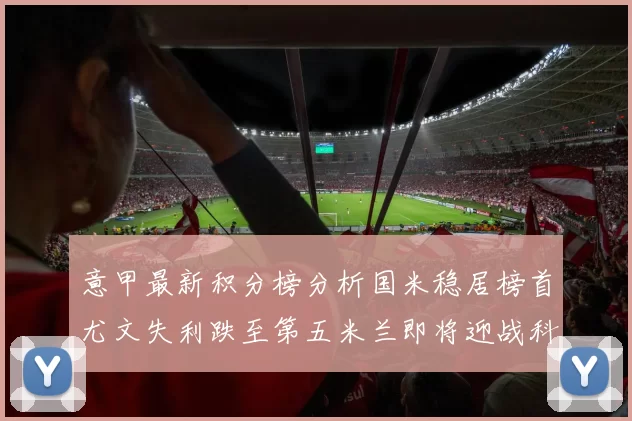 意甲最新积分榜分析国米稳居榜首尤文失利跌至第五米兰即将迎战科莫