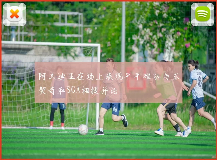 阿夫迪亚在场上表现平平难以与东契奇和SGA相提并论