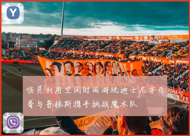 伤员利用空闲时间游玩迪士尼字母哥与普林斯携手挑战魔术队