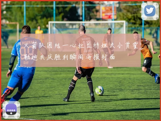 火箭队团结一心杜兰特姐夫小贾霍勒迪共庆胜利瞬间海报封面