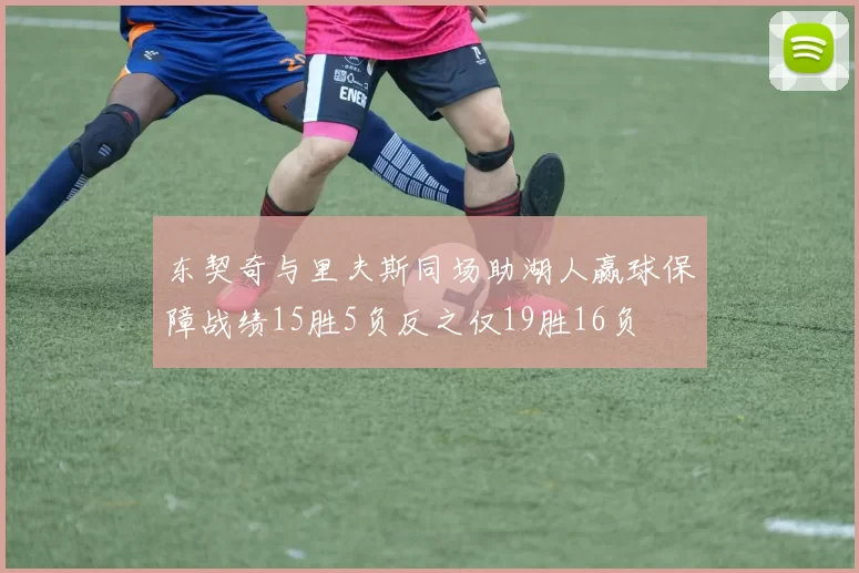 东契奇与里夫斯同场助湖人赢球保障战绩15胜5负反之仅19胜16负