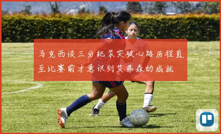 马克西谈三分纪录突破心路历程直至比赛前才意识到艾弗森的成就