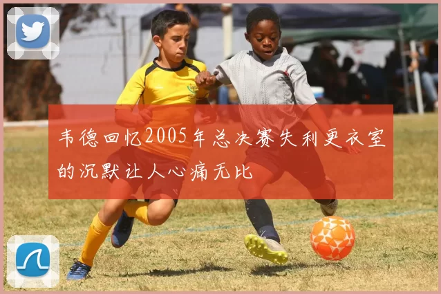 韦德回忆2005年总决赛失利更衣室的沉默让人心痛无比