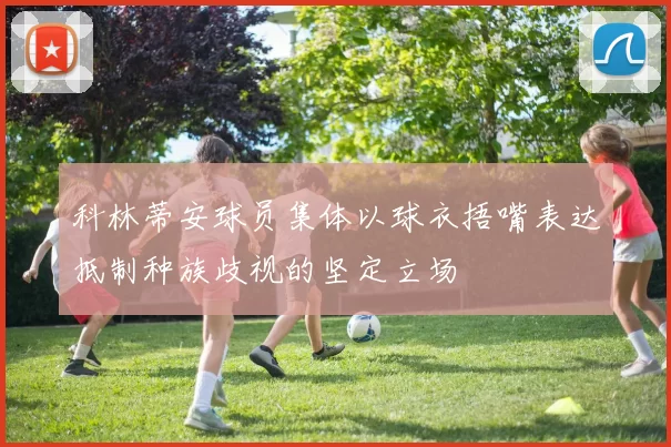 科林蒂安球员集体以球衣捂嘴表达抵制种族歧视的坚定立场