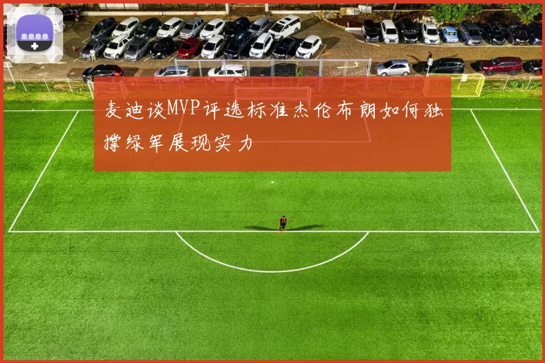 麦迪谈MVP评选标准杰伦布朗如何独撑绿军展现实力