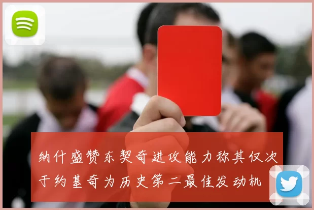 纳什盛赞东契奇进攻能力称其仅次于约基奇为历史第二最佳发动机