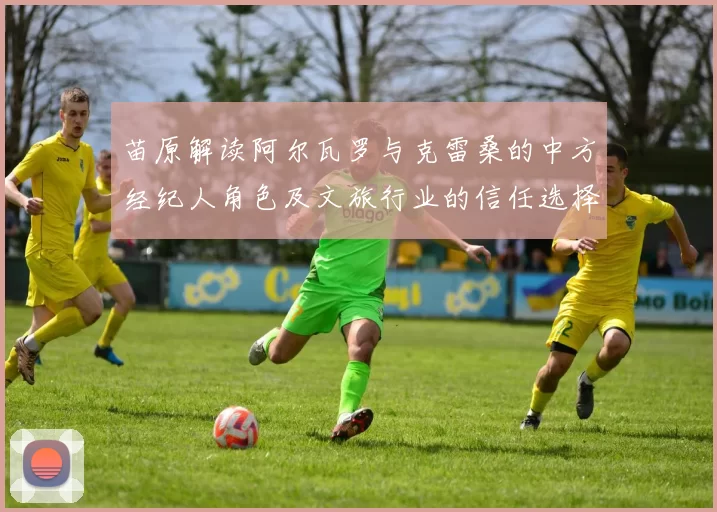 苗原解读阿尔瓦罗与克雷桑的中方经纪人角色及文旅行业的信任选择