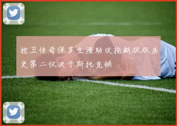 控卫传奇保罗生涯助攻抢断双双历史第二仅次于斯托克顿